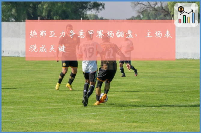 热那亚力争意甲赛场翻盘，主场表现成关键