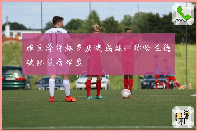 施瓦泽评梅罗历史成就，称哈兰德破纪录存难度