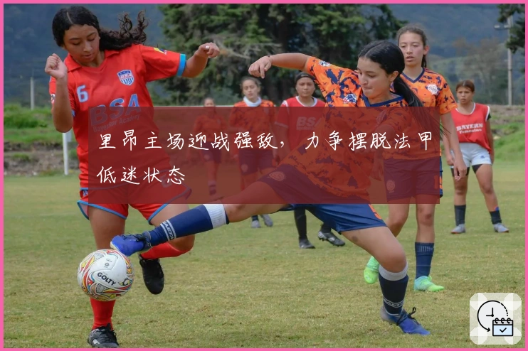 里昂主场迎战强敌，力争摆脱法甲低迷状态