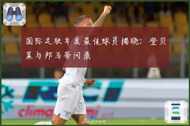 国际足联年度最佳球员揭晓：登贝莱与邦马蒂问鼎