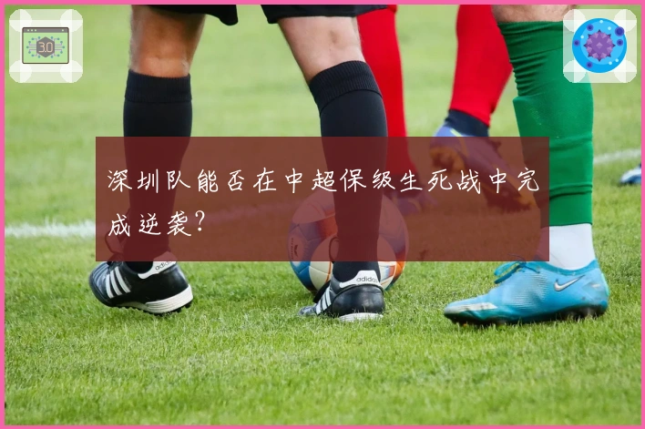深圳队能否在中超保级生死战中完成逆袭？