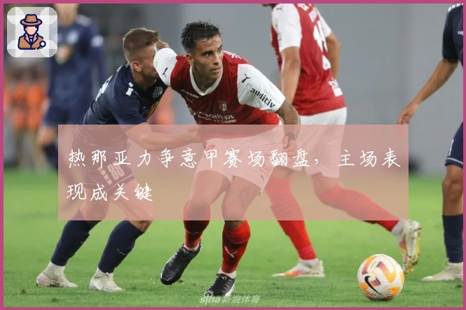 热那亚力争意甲赛场翻盘，主场表现成关键
