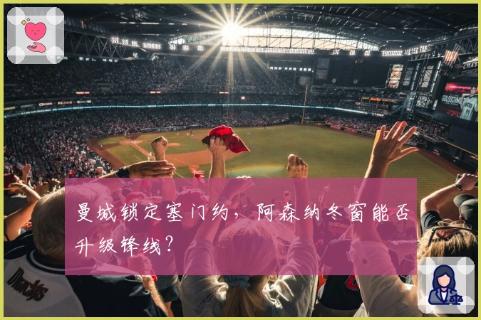 曼城锁定塞门约，阿森纳冬窗能否升级锋线？