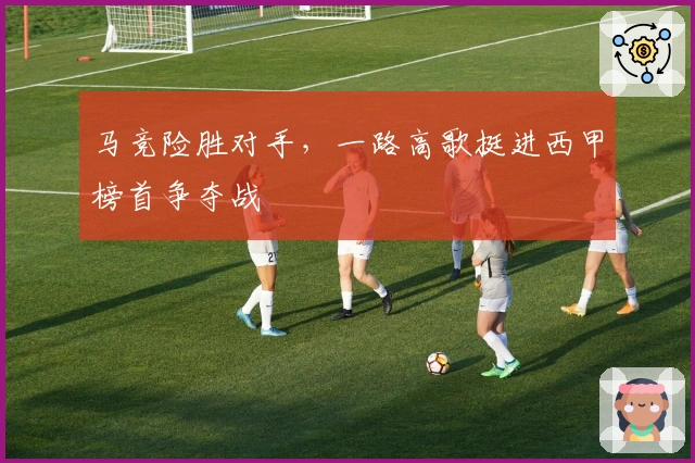 马竞险胜对手，一路高歌挺进西甲榜首争夺战