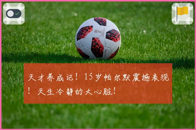 天才养成记！15岁帕尔默震撼表现！天生冷静的大心脏！