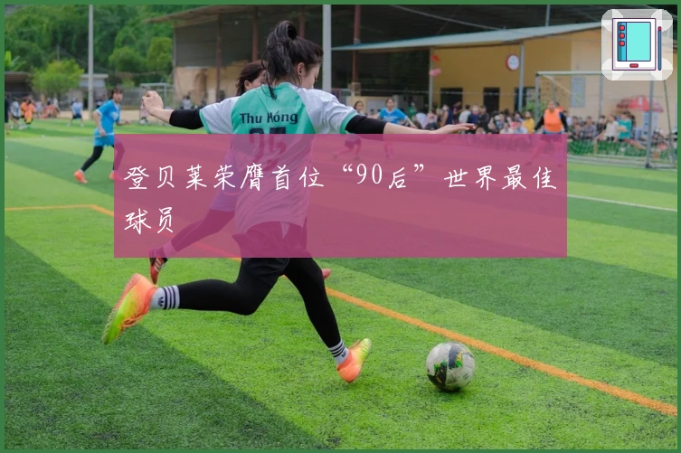 登贝莱荣膺首位“90后”世界最佳球员