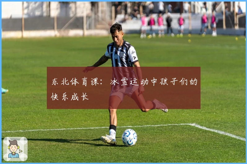 东北体育课：冰雪运动中孩子们的快乐成长