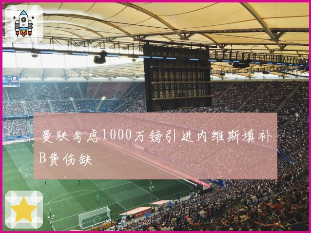 曼联考虑1000万镑引进内维斯填补B费伤缺