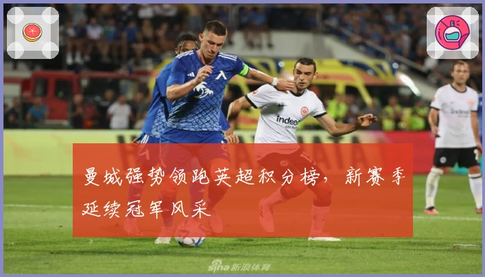 曼城强势领跑英超积分榜，新赛季延续冠军风采