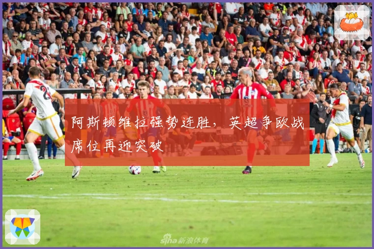 阿斯顿维拉强势连胜，英超争欧战席位再迎突破