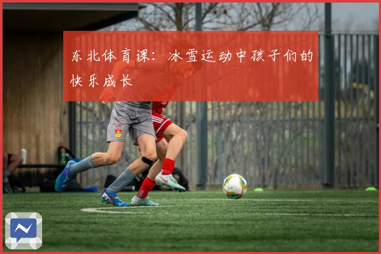 东北体育课：冰雪运动中孩子们的快乐成长