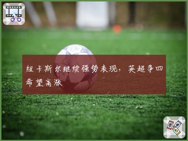 纽卡斯尔继续强势表现，英超争四希望高涨