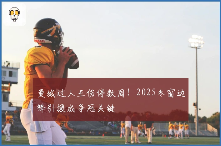 曼城过人王伤停数周！2025冬窗边锋引援成争冠关键