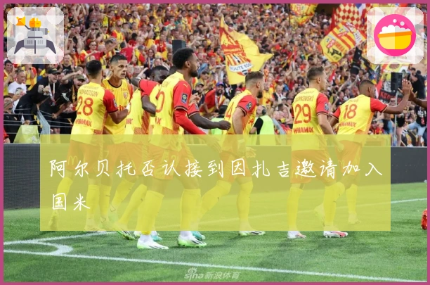 阿尔贝托否认接到因扎吉邀请加入国米