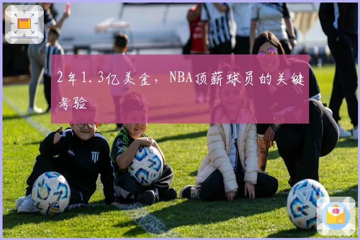 2年1.3亿美金，NBA顶薪球员的关键考验